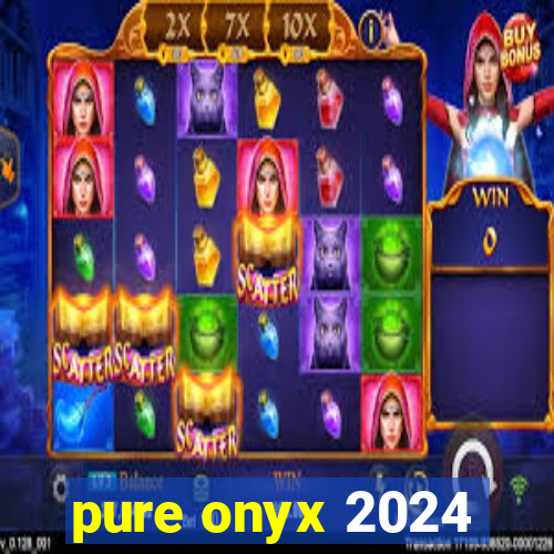 pure onyx 2024